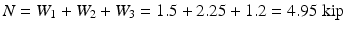 
$$ N={W}_1+{W}_2+{W}_3=1.5+2.25+1.2=4.95\;\mathrm{kip} $$
