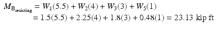 
$$ \begin{array}{l}{M}_{{\mathrm{B}}_{\mathrm{resisting}}}={W}_1(5.5)+{W}_2(4)+{W}_3(3)+{W}_5(1)\hfill \\ {}\kern3.15em =1.5(5.5)+2.25(4)+1.8(3)+0.48(1)=23.13\;\mathrm{kip}\;\mathrm{ft}\hfill \end{array} $$
