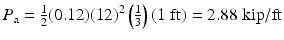 
$$ {P}_{\mathrm{a}}=\frac{1}{2}(0.12){(12)}^2\left(\frac{1}{3}\right)\left(1\;\mathrm{ft}\right)=2.88\;\mathrm{kip}/\mathrm{ft} $$
