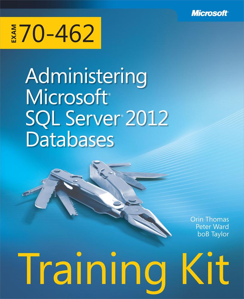 Training Kit Exam 70-462: Administering Microsoft® SQL Sever® 2012 Databases