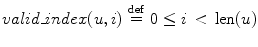 $$
valid\_index(u,i)\,\mathop  = \limits^{{\rm def}} \,0 \le i\,< \,{\rm len}(u)
$$