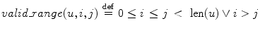 $$
valid\_range(u,i,j)\,\mathop  = \limits^{{\rm def}} \,0 \le i\, \le j\,< \,\,{\rm len}(u) \vee i > j
$$