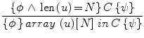 $$
\frac{{\{ \phi \, \wedge \,{\rm len}\,{\rm (}u{\rm )}\,{\rm  = }\,N\} \,C\,\{ \psi \} }}{{\{ \phi \,\} \,array\,\,{\rm (}u{\rm )[}\,N]\,\,in\,C\,\{ \psi \} }}
$$