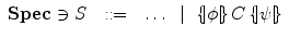 $$\begin{array}{r@{\quad}c@{\quad}l}\mathbf{Spec}\ni S & ::= & \ldots~\mid~ \{\!\;\!\!|\phi|\!\;\!\!\}\,C\,\{\!\;\!\!|\psi|\!\;\!\!\}\end{array}$$