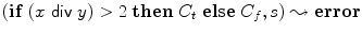 $$(\mathbf{if}\; (x \; \mathsf {div} \;y) > 2\; \mathbf{then}\; C_t\;\mathbf {else}\; C_f,s)\leadsto\textbf{error}$$