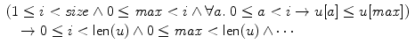 $$\begin{array}{l}(1\leq i< \mathit{size} \wedge0\leq\mathit{max}<i\wedge \forall a.\ 0\leq a<i \rightarrow u[a]\leq u[\mathit{max}])\\\quad\rightarrow0 \leq i< \textsf{len}(u) \wedge0 \leq\mathit {max}< \textsf{len}(u) \wedge\cdots \end{array}$$