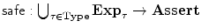 $\mathsf{safe} : \bigcup_{\tau\in\mathbf{Type}} \mathbf {Exp}_{\tau} \to\mathbf{Assert}$