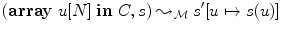 $(\mathbf{array}\;u[N]\ \mathbf{in}\ C,s)\leadsto _{\mathcal{M}} s'[u\mapsto s(u)]$