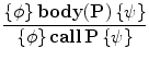 $$
\frac{{\{ \phi \} \,\mathbf{body}{\rm (}\mathbf{P}{\rm )}\,{\rm \{ }\psi {\rm \} }}}{{\{ \phi \} \,\mathbf{call}\,\mathbf{P}\,{\rm \{ }\psi {\rm \} }}}
$$