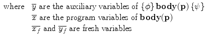 $$\begin{array}{l@{\quad}l}\mbox{where} &\overline{y} \mbox{~are the auxiliary variables of~} \{\phi\}\,\mathbf{body}(\mathbf{p})\,\{\psi\} \\& \overline{x} \mbox{~are the program variables of~} \mathbf {body}(\mathbf{p})\\& \overline{x_f} \mbox{~and~} \overline{y_f} \mbox{~are fresh variables}\end{array}$$