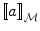 
$$
\left[\kern-0.15em\left[ a 
 \right]\kern-0.15em\right]_\mathcal M 
$$
