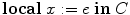 $\mathbf{local}\; x := e\;\mathbf{in}\; C$