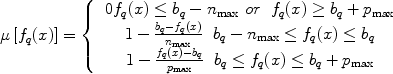 $$\mu \left[ {f_q (x)} \right] = \left\{ {\begin{array}{*{20}c}   {\begin{array}{*{20}c}   {0 f_q (x) \le b_q  - n_{\rm{max}} \,\,or} & {f_q (x) \ge b_q  + p_{\rm{max}} }  \\\end{array}}  \\   {\begin{array}{*{20}c}   {1 - \frac{{b_q  - f_q (x)}}{{n_{\rm{max}} }}} & {b_q  - n_{\rm{max}}  \le f_q (x) \le b_q }  \\\end{array}}  \\   {\begin{array}{*{20}c}   {1 - \frac{{f_q (x) - b_q }}{{p_{\rm{max}} }}} & {b_q  \le f_q (x) \le b_q  + p_{\rm{max}} }  \\\end{array}}  \\\end{array}} \right.$$