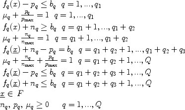 $$\begin{array}{l} \displaystyle  \begin{array}{*{20}c}   {f_q (x) - p_q  \le b_q } & {q = 1,...,q_1 }  \\\end{array} \\  \begin{array}{*{20}c}   {\mu _q  + \frac{{p_q }}{{p_{\rm{max}} }} = 1} & {q = 1,...,q_1 }  \\\end{array} \\  \begin{array}{*{20}c}   {f_q (x) + n_q  \ge b_q } & {q = q_1 + 1 ,...,q_1 + q_2 }  \\\end{array} \\  \begin{array}{*{20}c}   {\mu _q  + \frac{{n_q }}{{n_{\rm{max}} }} = 1} & {q = q_1 + 1 ,...,q_1 + q_2 }  \\\end{array} \\  \begin{array}{*{20}c}   {f_q (\underline x ) + n_q  - p_q  = b_q } & {q = q_1 + q_2 + 1 ,...,q_1 + q_2 + q_3 }  \\\end{array} \\  \begin{array}{*{20}c}   {\mu _q  + \frac{{n_q }}{{n_{\rm{max}} }} + \frac{{p_q }}{{p_{\rm{max}} }} = 1} & {q = q_1 + q_2 + 1 ,...,Q}  \\\end{array} \\  \begin{array}{*{20}c}   {f_q (\underline x ) - p_q  \le b_q } & {q = q_1 + q_2 + q_3 + 1 ,...,Q}  \\\end{array} \\  \begin{array}{*{20}c}   {f_q (\underline x ) + n_q  \le b_q } & {q = q_1 + q_2 + q_3 + 1 ,...,Q}  \\\end{array} \\  \underline x  \in \,F \\  n_q ,\,p_q ,\,\mu _q  \ge 0\,\,\,\,\,\,\,\,\,q = 1,...,Q \\  \end{array}$$