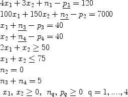 $$\begin{array}{l} 4x_1 + 3x_2 + n_1 - \underline {p_1 } = 120 \\ 100x_1 + 150x_2 + \underline {n_2 } - p_2 = 7000 \\ x_1 + \underline {n_3 } - p_3 = 40 \\ x_2 + \underline {n_4 } - p_4 = 40 \\ 2x_1 + x_2 \ge 50 \\ x_1 + x_2 \le 75 \\ n_2 = 0 \\ n_3 + n_4 = 5 \\ \begin{array}{*{20}c} {x_1 ,\,x_2 \ge 0,} & {n_q ,\,p_q \ge 0} & {{\rm{q}} = 1,....,4} \\\end{array} \\ \end{array}$$