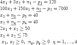 $$\begin{array}{l} 4x_1 + 3x_2 + n_1 - \underline {p_1 } = 120 \\ 100x_1 + 150x_2 + \underline {n_2 } - p_2 = 7000 \\ x_1 + \underline {n_3 } - p_3 = 40 \\ x_2 + \underline {n_4 } - p_4 = 40 \\ 2x_1 + x_2 \ge 50 \\ x_1 + x_2 \le 75 \\ \begin{array}{*{20}c} {x_1 ,\,x_2 \ge 0,} & {n_q ,\,p_q \ge 0} & {{\rm{q}} = 1,....,4} \\\end{array} \\ \end{array}$$