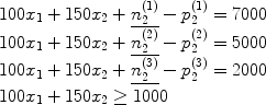 $$\begin{array}{l} 100x_1  + 150x_2  + \underline {n_2^{(1)} }  - p_2^{(1)}  = 7000 \\ 100x_1  + 150x_2  + \underline {n_2^{(2)} }  - p_2^{(2)}  = 5000 \\ 100x_1  + 150x_2  + \underline {n_2^{(3)} }  - p_2^{(3)}  = 2000 \\ 100x_1  + 150x_2  \ge 1000 \\     \end{array}$$