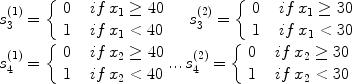 
$$
\begin{array}{l} 
s_3^{(1)} = \left\{ {\begin{array}{*{20}c} 0 &\;\; {if\,x_1 \ge 40} \\ 1 &\;\; {if\,x_1 < 40} \\\end{array}\ \ \ \ s_3^{(2)} = } \right.\left\{ {\begin{array}{*{20}c} 0 &\;\; {if\,x_1 \ge 30} \\ 1 & \;\;{if\,x_1 < 30} \\\end{array}} \right. \\ s_4^{(1)} = \left\{ {\begin{array}{*{20}c} 0 &\;\; {if\,x_2 \ge 40} \\ 1 &\;\; {if\,x_2 < 40} \\\end{array}...\,s_4^{(2)} = } \right.\left\{ {\begin{array}{*{20}c} 0 &\;\; {if\,x_2 \ge 30} \\ 1 &\;\; {if\,x_2 < 30} \\\end{array}} \right. \\ \end{array}$$