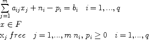 
$$\begin{array}{l}\sum\limits_{j = 1}^m {a_{ij} x_j + n_i - p_i = b_i } \quad { i\, \rm{ = 1}} ,...{,q} \\ {{x}} \in {{F}} \\ {\rm{x}}_j \;{{ free\;\;\; j = 1,}}...,{{m\; n}}_i ,\,p_i \ge 0\quad {{ i = {1},}}...{{,q}} \\ \end{array}$$