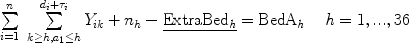 $$\begin{array}{l}\sum\limits_{i = 1}^n \ {\sum\limits_{k \ge h,a_1 \le h}^{d_i + \tau _i } {Y_{ik} + n_h } } - \underline {\rm{ExtraBed}_{\it h} } = \rm{BedA}_{\it h} \,\,\,\,\,\,\,{\it h} = 1,...,36 \\ \\ \end{array}$$