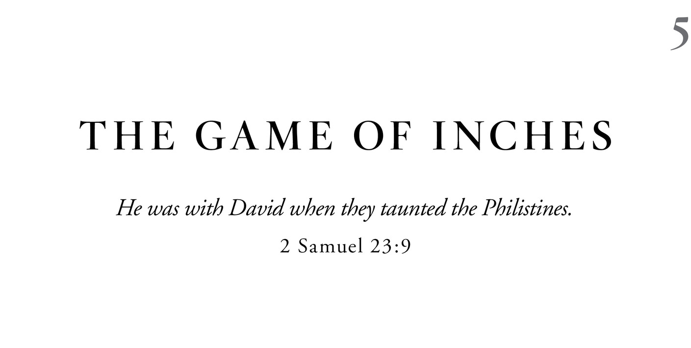 5 The Game of Inches He was with David when they taunted the Philistines. 2 Samuel 23:9