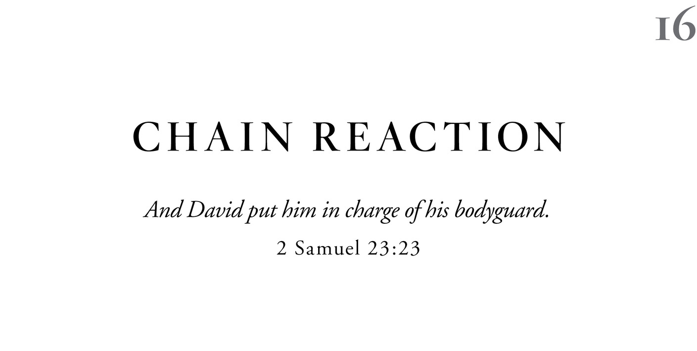 16 Chain Reaction And David put him in charge of his bodyguard. 2 Samuel 23:23