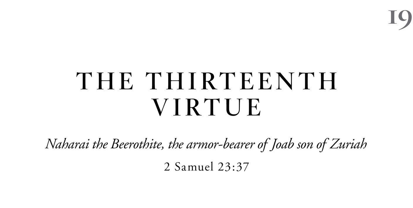 19 The Thirteenth Virtue Naharai the Beerothite, the armor-bearer of Joab son of Zuriah 2 Samuel 23:37