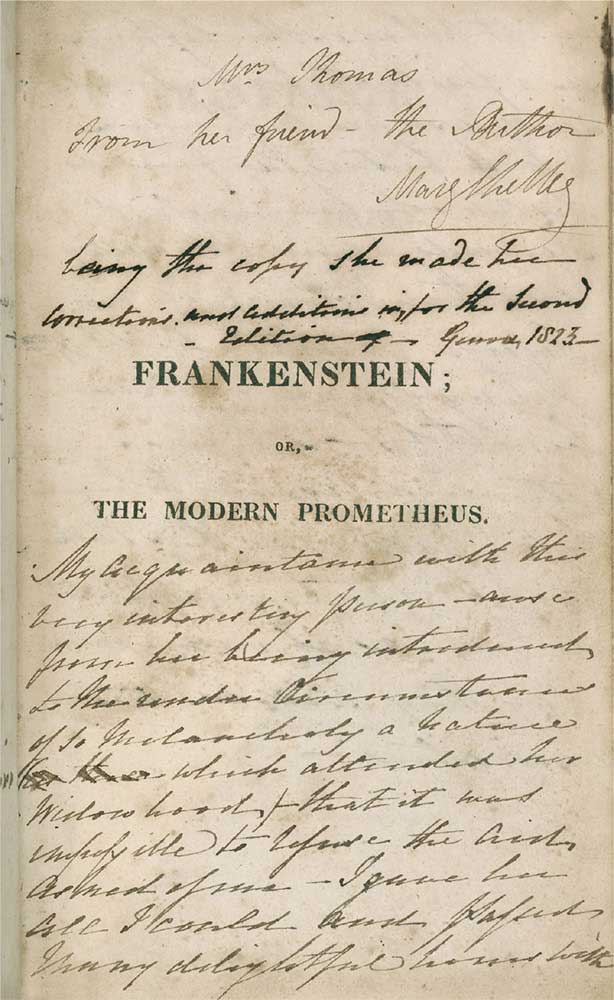 Copia annotata della prima edizione di Frankenstein, conservata presso la Morgan Library & Museum di New York. Molte delle note a margine di Mary enfatizzano l’atmosfera gotica della storia aumentando la suspense, prolungando i momenti di tensione ed elaborando le emozioni del dottor Frankenstein. Solo alcuni dei commenti annotati su questa copia verranno integrati nella terza edizione del 1831. Come si legge nella lunga dedica autografa nella parte superiore del frontespizio, Mary Shelley la donò a una certa signora Thomas, in segno di ringraziamento per il conforto da lei offertole subito dopo la morte per annegamento di Percy nel Mar Ligure.