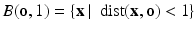 
$$B(\mathbf{o},1) =\{ \mathbf{x}\:\vert \:\mbox{ dist}(\mathbf{x},\mathbf{o}) <1\}$$
