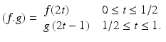 
$$ (f.g)=\begin{array}{l@{\quad}l} f(2t) & 0\le t\le 1/2 \\ g\left(2t-1\right) & 1/2\le t\le 1. \end{array} $$
