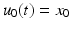 
$$ {u}_0(t) = {x}_0 $$
