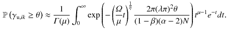 $$\begin{aligned} \mathbb {P}\left( \gamma _{\mathrm {u},ik} \ge \theta \right) \approx \frac{1}{\varGamma (\mu )} \int _0^\infty \exp \left( - \left( \frac{\varOmega }{\mu } t \right) ^{\frac{1}{\eta }} \frac{2\pi (\lambda \pi )^2 \theta }{(1-\beta )(\alpha -2)N} \right) t^{\mu -1} e^{-t} dt. \end{aligned}$$