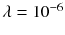 $$\lambda = 10^{-6}$$