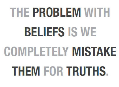 The problem with beliefs is we completely mistake them for truths.