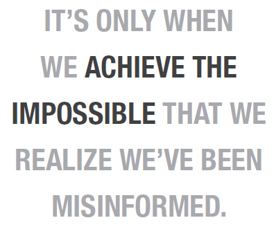 It’s only when we achieve the impossible that we realize we’ve been misinformed.