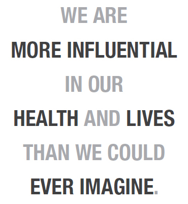 We are more influential in our health and lives than we could ever imagine.