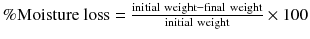 
$$ \%\mathrm{Moisture}\ \mathrm{loss} =\frac{\mathrm{initial}\ \mathrm{weight}-\mathrm{final}\ \mathrm{weight}}{\mathrm{initial}\ \mathrm{weight}}\times 100 $$
