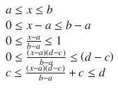 $$ {\displaystyle \begin{array}{l}a\le x\le b\\ {}0\le x-a\le b-a\\ {}0\le \frac{x-a}{b-a}\le 1\\ {}0\le \frac{\left(x-a\right)\left(d-c\right)}{b-a}\le \left(d-c\right)\\ {}c\le \frac{\left(x-a\right)\left(d-c\right)}{b-a}+c\le d\end{array}} $$