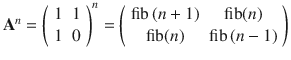 $$ {\mathbf{A}}^n={\left(\begin{array}{cc}1& 1\\ {}1& 0\end{array}\right)}^n=\left(\begin{array}{cc}\mathrm{fib}\left(n+1\right)& \mathrm{fib}(n)\\ {}\mathrm{fib}(n)& \mathrm{fib}\left(n-1\right)\end{array}\right) $$