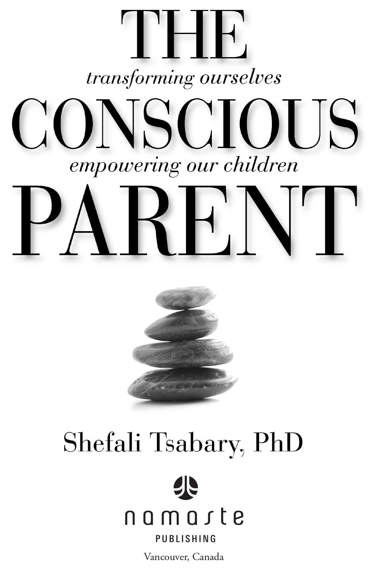 The Conscious Parent transforming ourselves empowering our children Shefali Tsabary, PhD namaste publishing vancouver, canada 