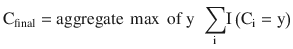 $$ {\mathrm{C}}_{\mathrm{final}}=\mathrm{aggregate}\ \max\ \mathrm{of}\ \mathrm{y}\kern0.5em {\displaystyle \sum_{\mathrm{i}}}\mathrm{I}\left({\mathrm{C}}_{\mathrm{i}}=\mathrm{y}\right) $$