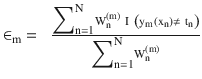 $$ {\in}_{\mathrm{m}}=\kern0.5em \frac{{\displaystyle {\sum}_{\mathrm{n}=1}^{\mathrm{N}}}{\mathrm{W}}_{\mathrm{n}}^{\left(\mathrm{m}\right)}\ \mathrm{I}\ \left({\mathrm{y}}_{\mathrm{m}}\left({\mathrm{x}}_{\mathrm{n}}\right)\ne\ {\mathrm{t}}_{\mathrm{n}}\right)}{{\displaystyle {\sum}_{\mathrm{n}=1}^{\mathrm{N}}}{\mathrm{W}}_{\mathrm{n}}^{\left(\mathrm{m}\right)}} $$