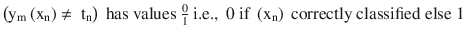 $$ \left({\mathrm{y}}_{\mathrm{m}}\left({\mathrm{x}}_{\mathrm{n}}\right)\ne\ {\mathrm{t}}_{\mathrm{n}}\right)\ \mathrm{has}\ \mathrm{values}\ \frac{0}{1}\ \mathrm{i}.\mathrm{e}.,\ 0\ \mathrm{i}\mathrm{f}\ \left({\mathrm{x}}_{\mathrm{n}}\right)\ \mathrm{correctly}\ \mathrm{classified}\ \mathrm{else}\ 1 $$