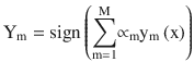 $$ {\mathrm{Y}}_{\mathrm{m}}=\mathrm{sign}\left({\displaystyle \sum_{\mathrm{m}=1}^{\mathrm{M}}}{\propto}_{\mathrm{m}}{\mathrm{y}}_{\mathrm{m}}\left(\mathrm{x}\right)\right) $$