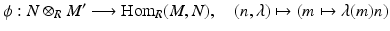 
$$\displaystyle{ \phi: N \otimes _{R}M'\longrightarrow \mathrm{Hom}_{R}(M,N),\quad (n,\lambda )\mapsto (m\mapsto \lambda (m)n) }$$
