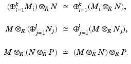 
$$\displaystyle{ \begin{array}{rcl} (\oplus _{i=1}^{k}M_{i}) \otimes _{R}N & \simeq &\oplus _{i=1}^{k}(M_{i} \otimes _{R}N),\\ &&\mbox{} \\ M \otimes _{R}(\oplus _{j=1}^{l}N_{j})& \simeq &\oplus _{j=1}^{l}(M \otimes _{R}N_{j}),\\ &&\mbox{} \\ M \otimes _{R}(N \otimes _{R}P)& \simeq &(M \otimes _{R}N) \otimes _{R}P.\\ \end{array} }$$
