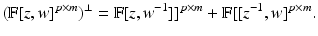 
$$\displaystyle{ (\mathbb{F}[z,w]^{p\times m})^{\perp } = \mathbb{F}[z,w^{-1}]]^{p\times m} + \mathbb{F}[[z^{-1},w]^{p\times m}. }$$
