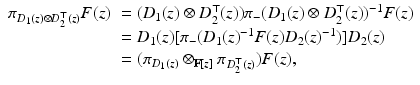 
$$\displaystyle{ \begin{array}{ll} \pi _{D_{1}(z)\otimes D_{2}^{\top }(z)}F(z)& = (D_{1}(z) \otimes D_{2}^{\top }(z))\pi _{-}(D_{1}(z) \otimes D_{2}^{\top }(z))^{-1}F(z) \\ & = D_{1}(z)[\pi _{-}(D_{1}(z)^{-1}F(z)D_{2}(z)^{-1})]D_{2}(z) \\ & = (\pi _{D_{1}(z)} \otimes _{\mathbb{F}[z]}\pi _{D_{2}^{\top }(z)})F(z), \end{array} }$$
