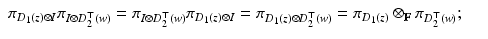 
$$\displaystyle\begin{array}{rcl} \pi _{D_{1}(z)\otimes I}\pi _{I\otimes D_{2}^{\top }(w)} =\pi _{I\otimes D_{2}^{\top }(w)}\pi _{D_{1}(z)\otimes I} =\pi _{D_{1}(z)\otimes D_{2}^{\top }(w)} =\pi _{D_{1}(z)} \otimes _{\mathbb{F}}\pi _{D_{2}^{\top }(w)};& & {}\end{array}$$
