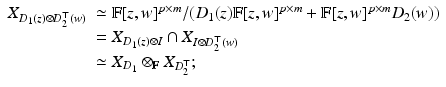 
$$\displaystyle{ \begin{array}{ll} X_{D_{1}(z)\otimes D_{2}^{\top }(w)} & \simeq \mathbb{F}[z,w]^{p\times m}/(D_{1}(z)\mathbb{F}[z,w]^{p\times m} + \mathbb{F}[z,w]^{p\times m}D_{2}(w)) \\ & = X_{D_{1}(z)\otimes I} \cap X_{I\otimes D_{2}^{\top }(w)} \\ & \simeq X_{D_{1}} \otimes _{\mathbb{F}}X_{D_{2}^{\top }};\end{array} }$$
